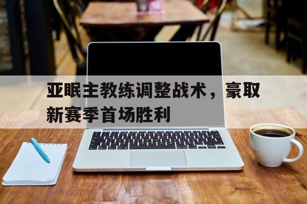 包含亚眠主教练调整战术，豪取新赛季首场胜利的词条