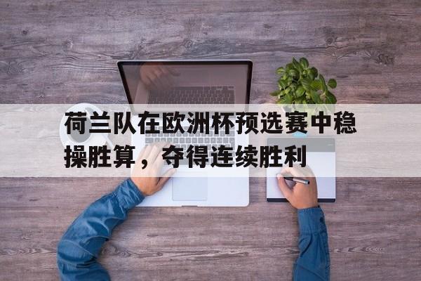 C7娱乐入口-荷兰队在欧洲杯预选赛中稳操胜算，夺得连续胜利