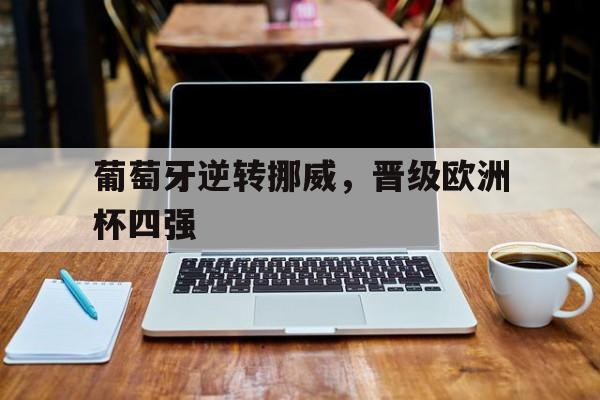 C7娱乐APP-葡萄牙逆转挪威,晋级欧洲杯四强