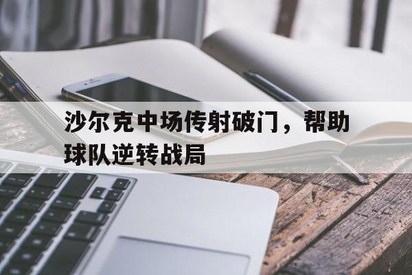 c7-沙尔克中场传射破门，帮助球队逆转战局的简单介绍