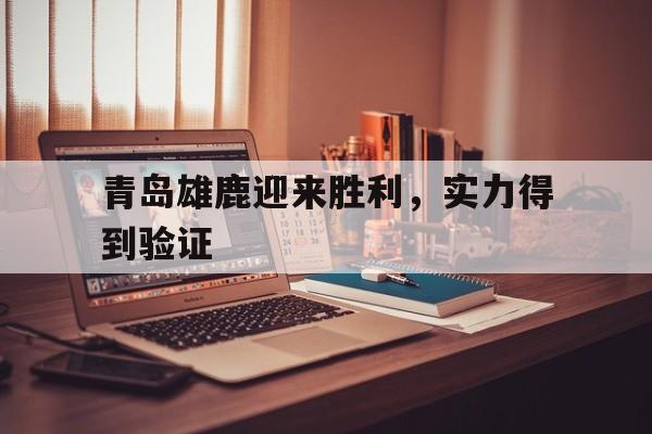 C7娱乐下载-包含青岛雄鹿迎来胜利，实力得到验证的词条