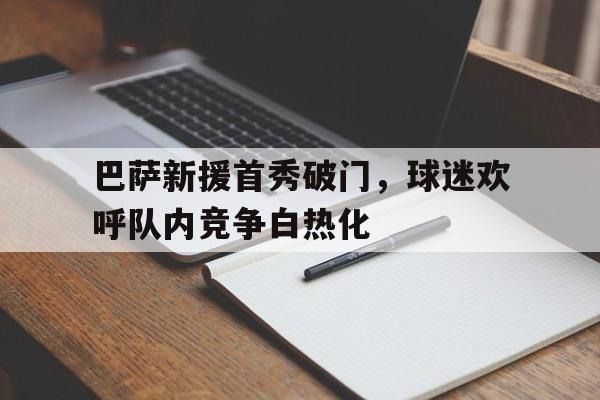 巴萨新援首秀破门,球迷欢呼队内竞争白热化的简单介绍 巴萨新援首秀破门,球迷欢呼队内竞争白热化的简单介绍